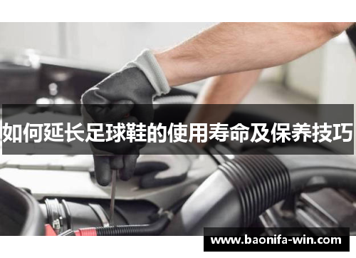 如何延长足球鞋的使用寿命及保养技巧